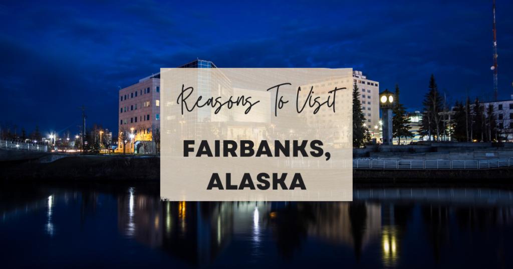 Reasons To Visit Fairbanks, Alaska