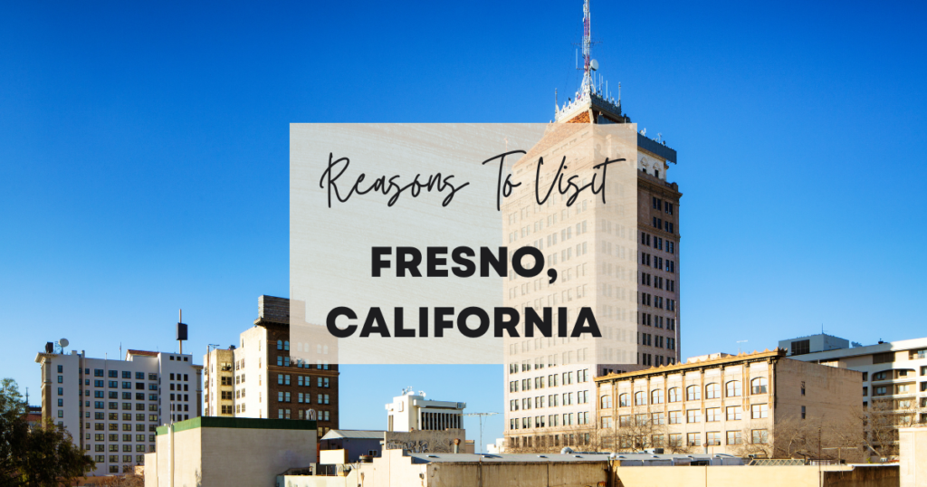 Reasons To Visit Fresno, California