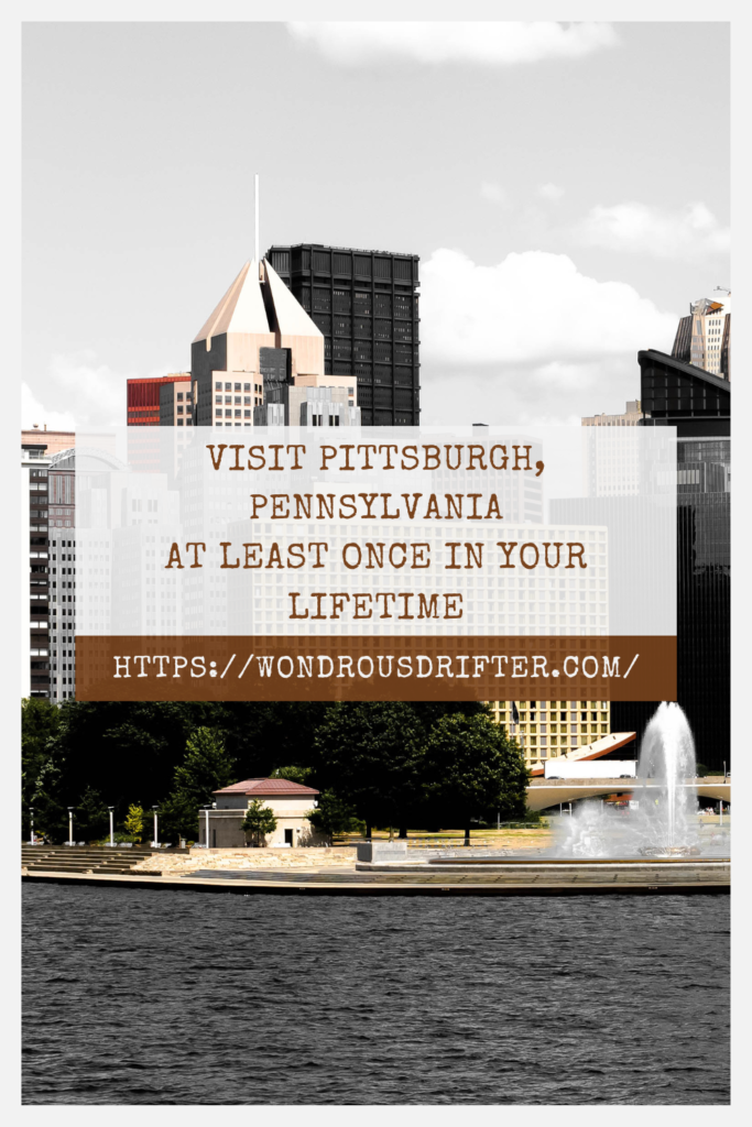 Visit Pittsburgh, Pennsylvania at least once in your lifetime
