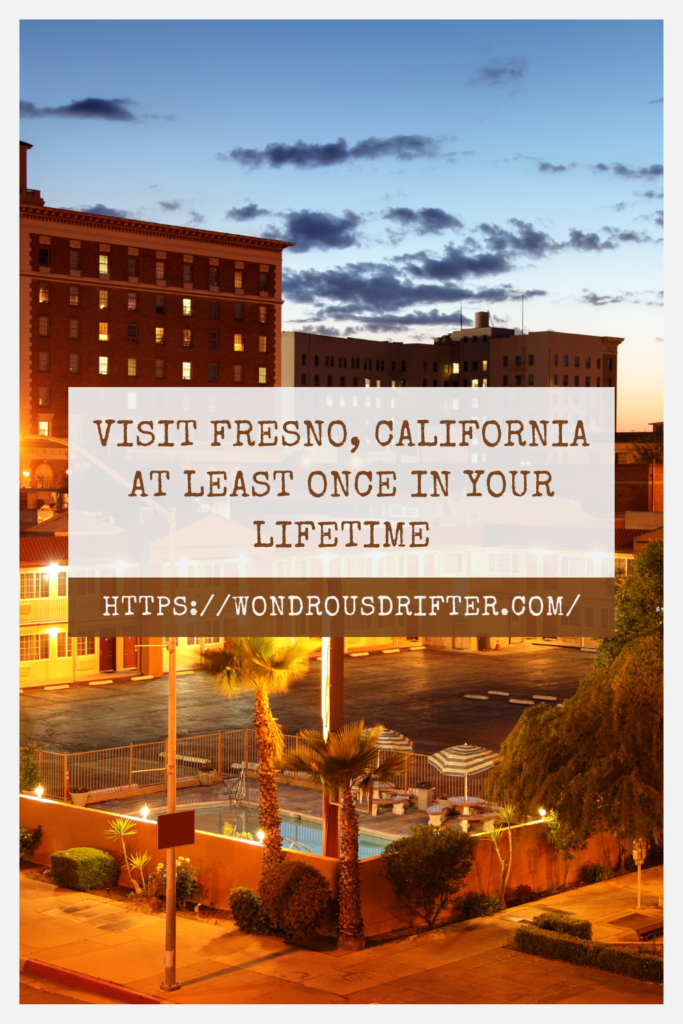 visit Fresno, California at least once in your lifetime