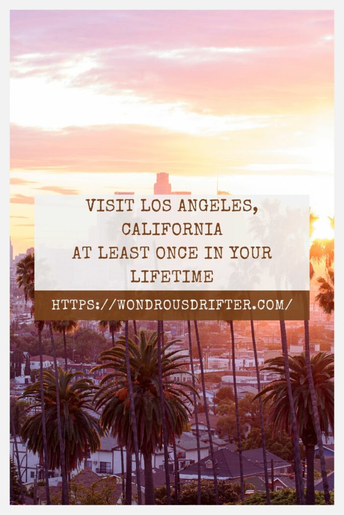 Visit Los Angeles, California at least once in your lifetime
