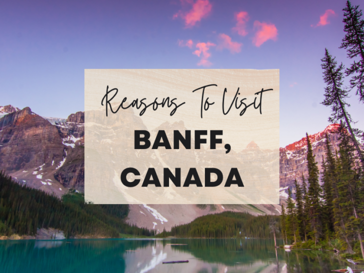 Reasons to visit Banff, Canada at least once in your lifetime