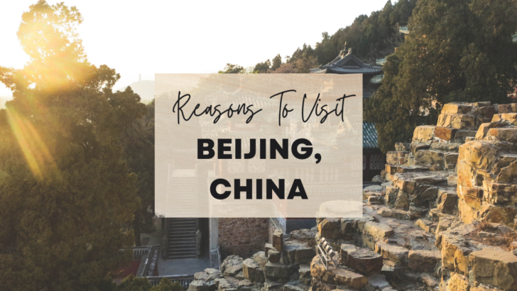 Reasons to visit Beijing, China at least once in your lifetime