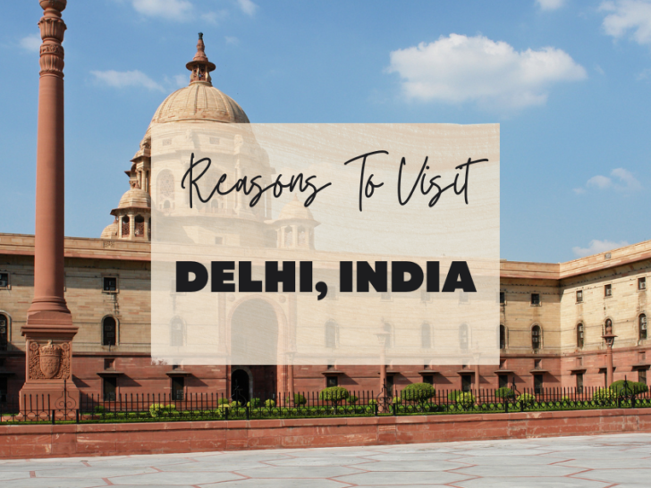 Reasons to visit Delhi, India at least once in your lifetime