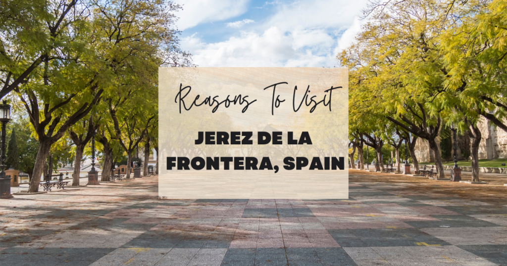 Reasons To Visit Jerez De La Frontera, Spain