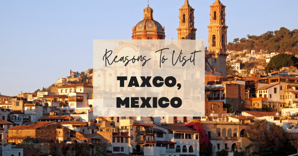 Reasons To Visit Taxco, Mexico