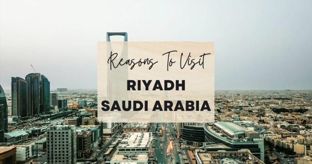 Reasons to visit Riyadh Saudi Arabia