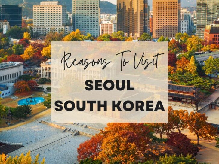 Reasons to visit Seoul, South Korea at least once in your lifetime
