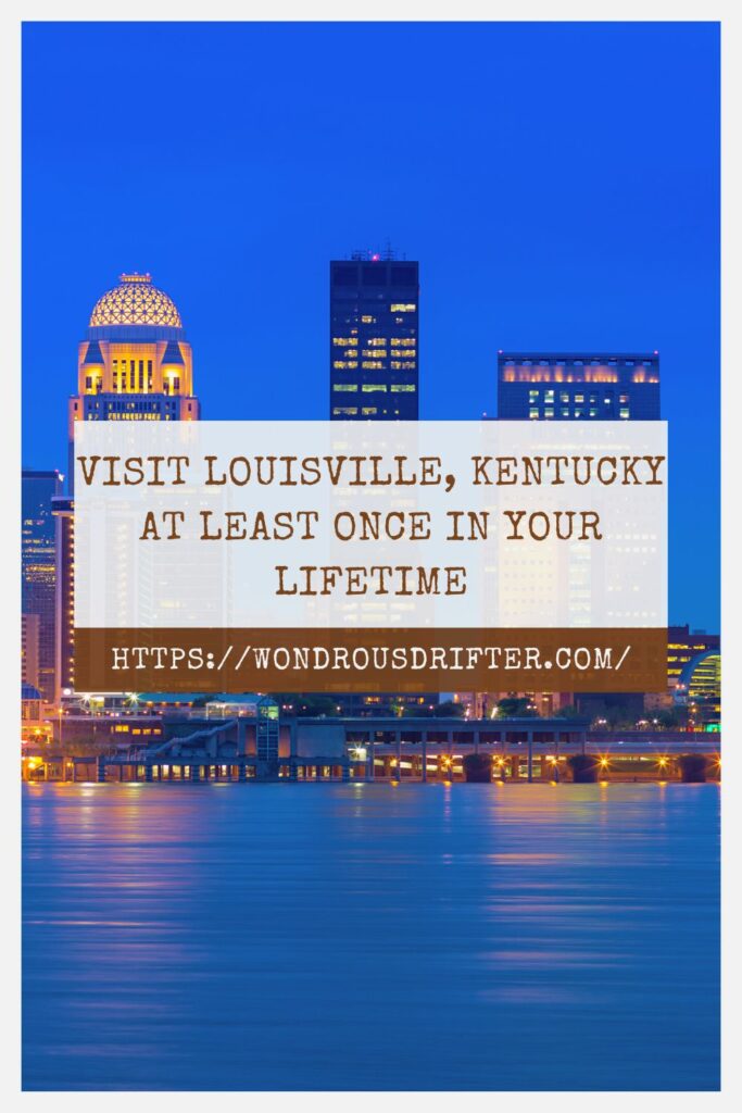 Visit Louisville, Kentucky at least once in your lifetime