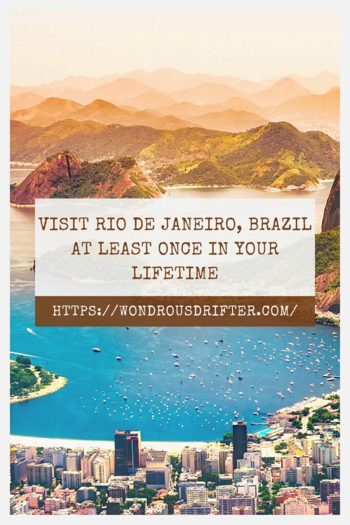Visit Rio de Janeiro, Brazil at least once in your lifetime