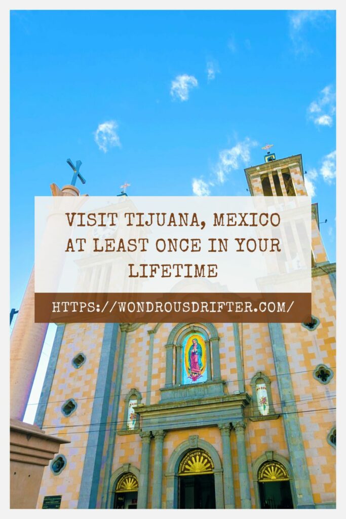 Visit Tijuana, Mexico at least once in your lifetime