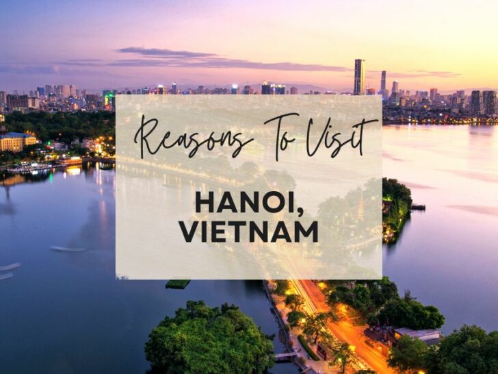 Reasons to visit Hanoi, Vietnam at least once in your lifetime