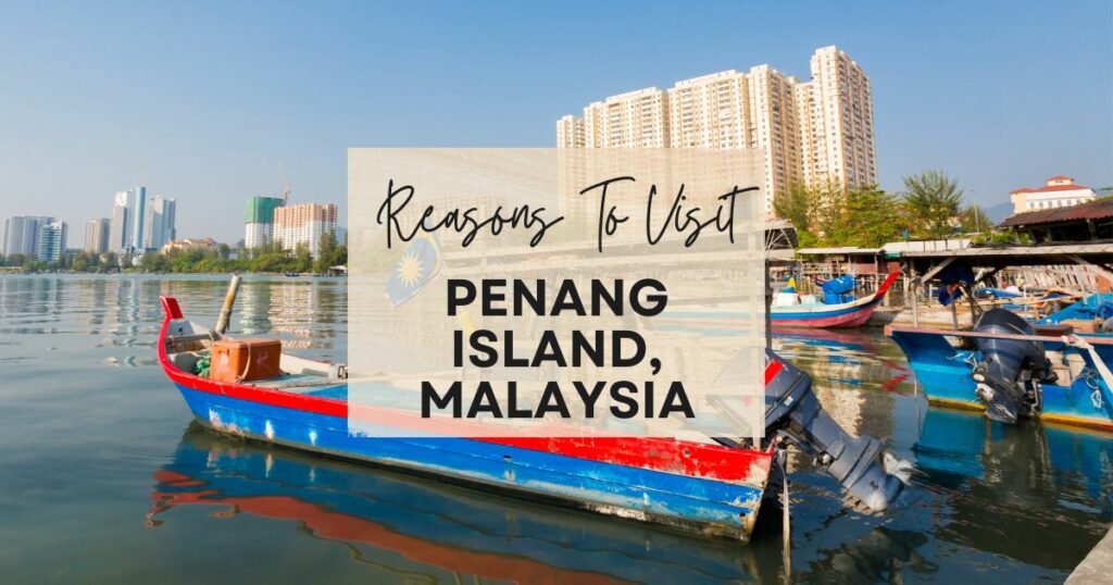 Reasons to visit Penang Island, Malayasia