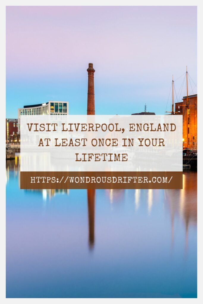 Visit Liverpool, England at least once in your lifetime