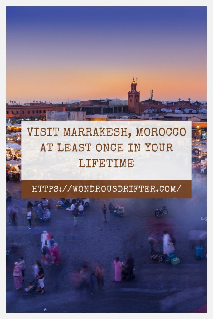 Visit Marrakesh, Morocco at least once in your lifetime